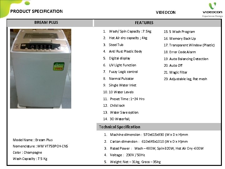 PRODUCT SPECIFICATION VIDEOCON BREAM PLUS FEATURES 1. Wash/ Spin Capacity : 7. 5 kg