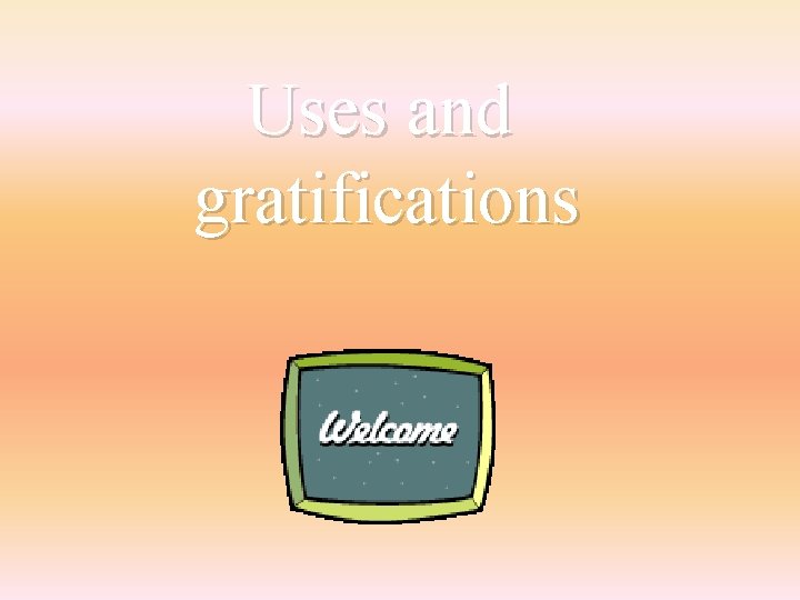 Uses and gratifications 