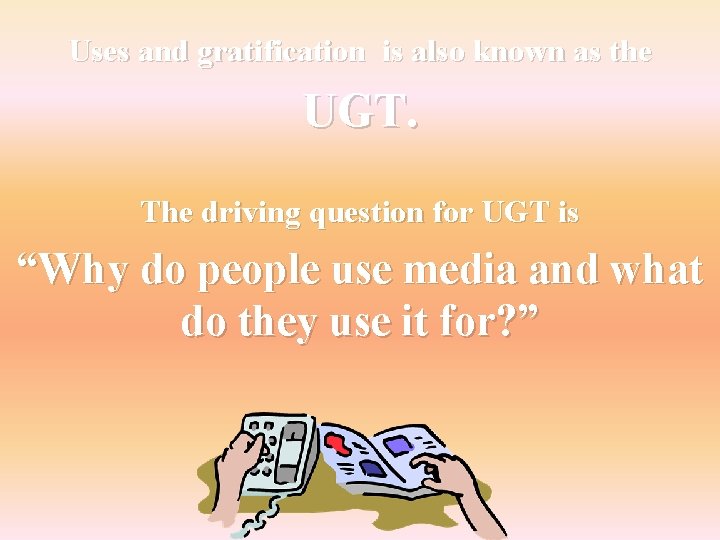 Uses and gratification is also known as the UGT. The driving question for UGT