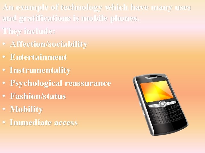 An example of technology which have many uses and gratifications is mobile phones. They