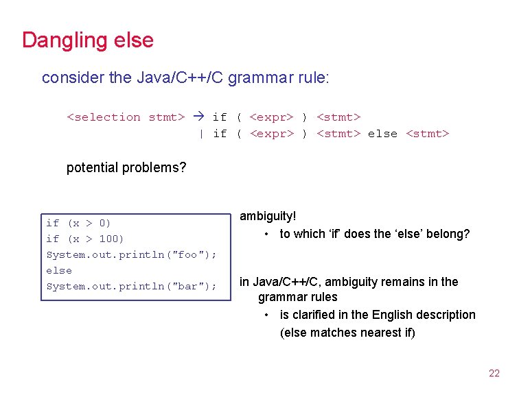 Dangling else consider the Java/C++/C grammar rule: <selection stmt> if ( <expr> ) <stmt>