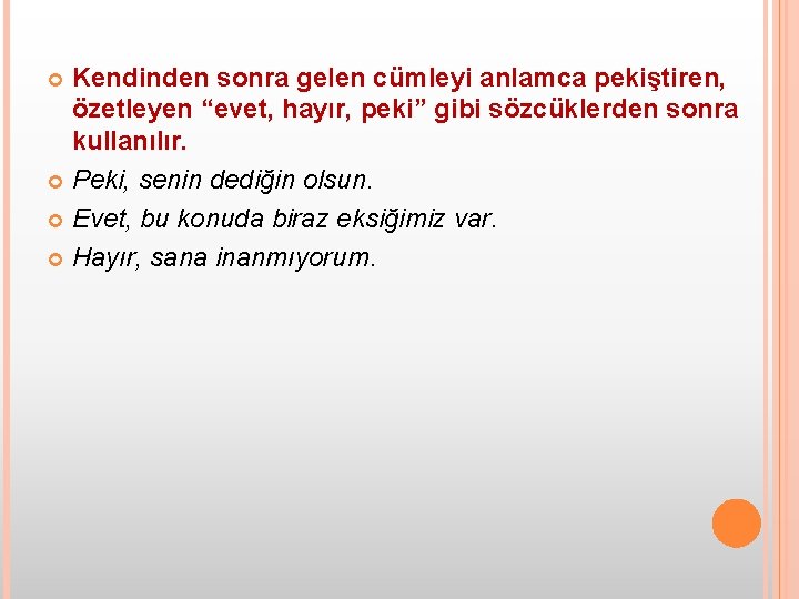 Kendinden sonra gelen cümleyi anlamca pekiştiren, özetleyen “evet, hayır, peki” gibi sözcüklerden sonra kullanılır.