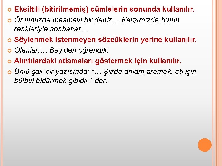 Eksiltili (bitirilmemiş) cümlelerin sonunda kullanılır. Önümüzde masmavi bir deniz… Karşımızda bütün renkleriyle sonbahar… Söylenmek