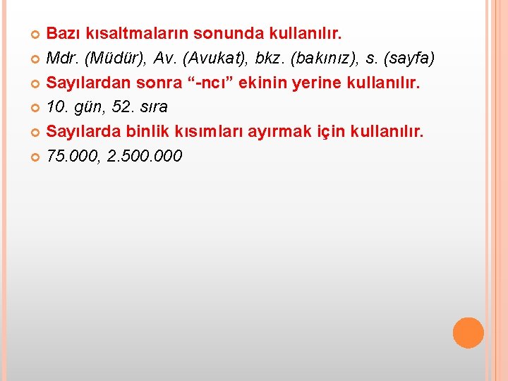 Bazı kısaltmaların sonunda kullanılır. Mdr. (Müdür), Av. (Avukat), bkz. (bakınız), s. (sayfa) Sayılardan sonra
