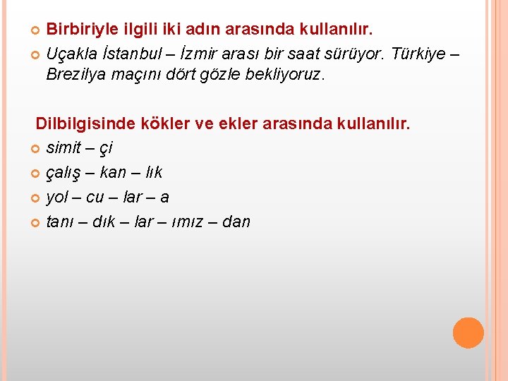 Birbiriyle ilgili iki adın arasında kullanılır. Uçakla İstanbul – İzmir arası bir saat sürüyor.