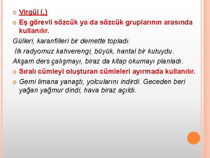 Virgül (, ) Eş görevli sözcük ya da sözcük gruplarının arasında kullanılır. Gülleri, karanfilleri