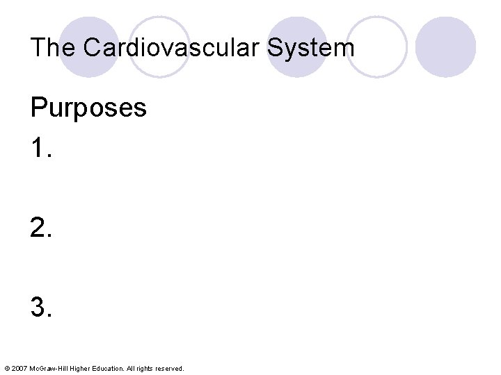 The Cardiovascular System Purposes 1. 2. 3. © 2007 Mc. Graw-Hill Higher Education. All