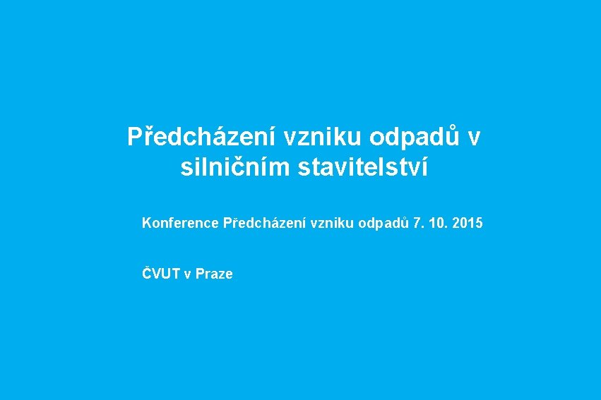 Předcházení vzniku odpadů v silničním stavitelství Konference Předcházení vzniku odpadů 7. 10. 2015 ČVUT