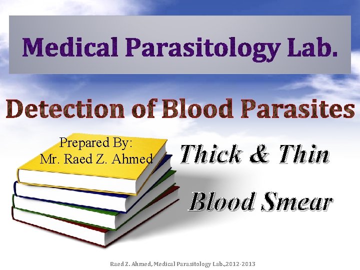 Prepared By: Mr. Raed Z. Ahmed Thick & Thin Blood Smear Raed Z. Ahmed,