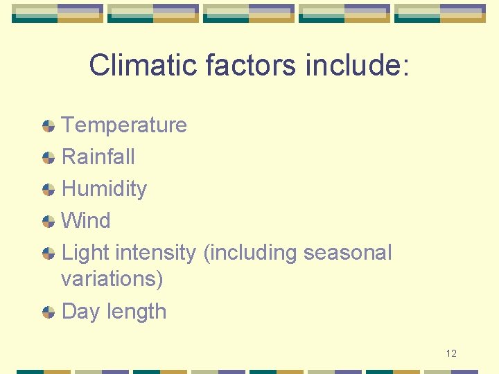 Climatic factors include: Temperature Rainfall Humidity Wind Light intensity (including seasonal variations) Day length