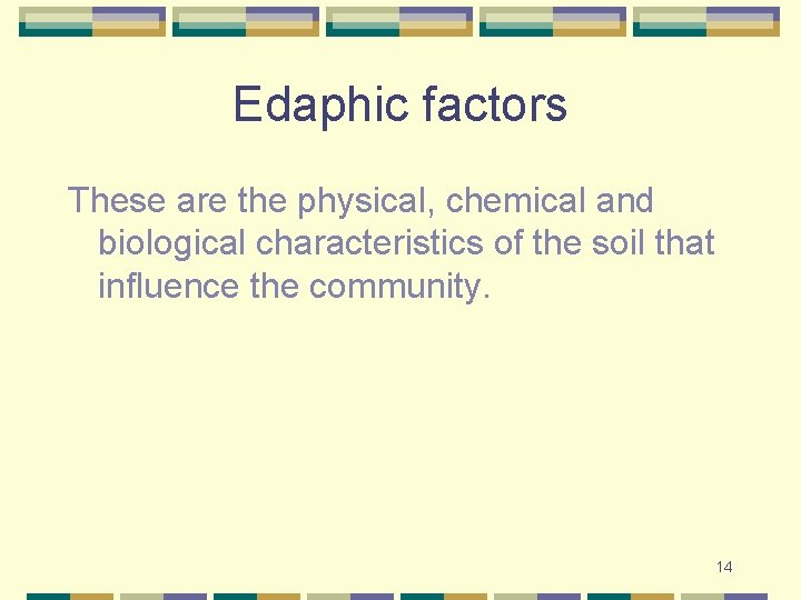 Edaphic factors These are the physical, chemical and biological characteristics of the soil that