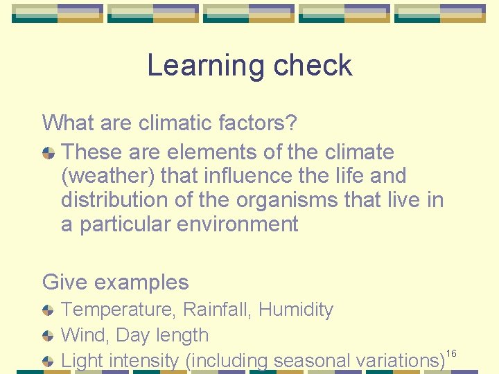 Learning check What are climatic factors? These are elements of the climate (weather) that