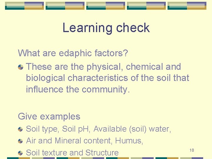 Learning check What are edaphic factors? These are the physical, chemical and biological characteristics