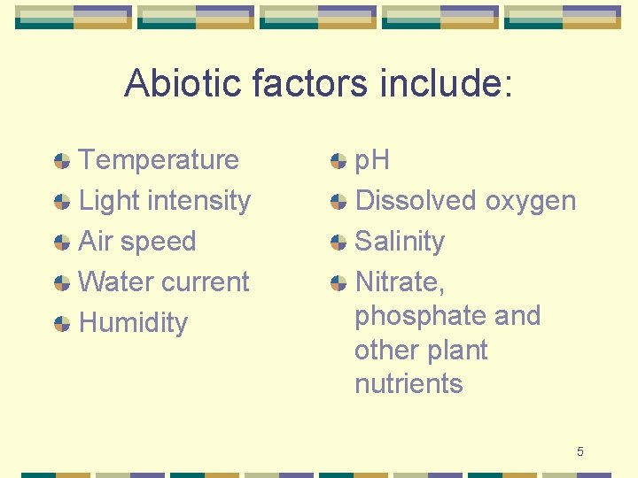 Abiotic factors include: Temperature Light intensity Air speed Water current Humidity p. H Dissolved