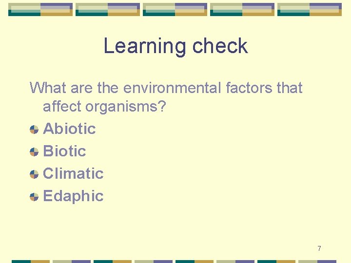 Learning check What are the environmental factors that affect organisms? Abiotic Biotic Climatic Edaphic