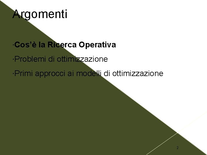 Argomenti Cos’è la Ricerca Operativa Problemi Primi di ottimizzazione approcci ai modelli di ottimizzazione