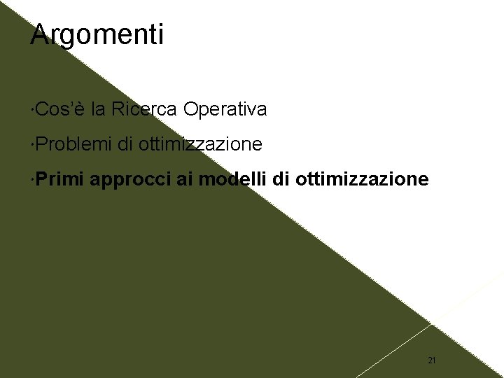 Argomenti Cos’è la Ricerca Operativa Problemi Primi di ottimizzazione approcci ai modelli di ottimizzazione