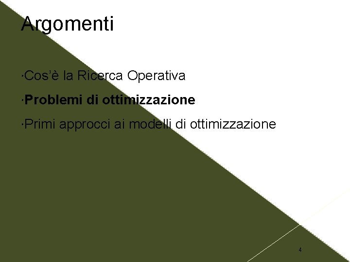 Argomenti Cos’è la Ricerca Operativa Problemi Primi di ottimizzazione approcci ai modelli di ottimizzazione