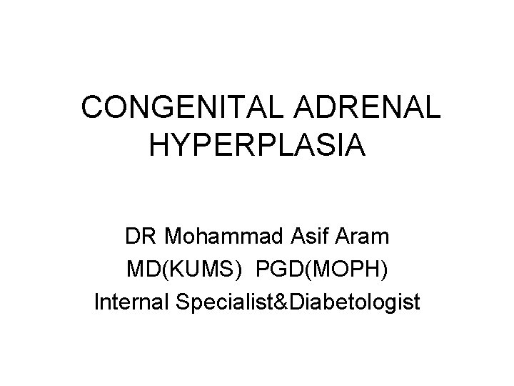 CONGENITAL ADRENAL HYPERPLASIA DR Mohammad Asif Aram MD(KUMS) PGD(MOPH) Internal Specialist&Diabetologist 