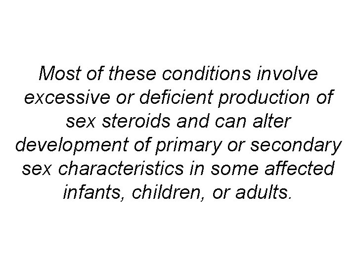Most of these conditions involve excessive or deficient production of sex steroids and can