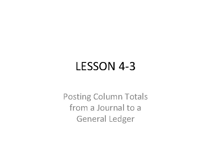 LESSON 4 -3 Posting Column Totals from a Journal to a General Ledger 