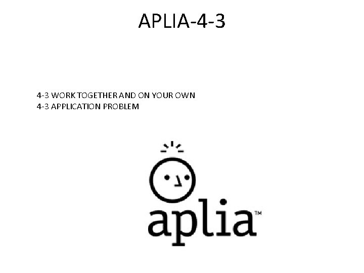 APLIA-4 -3 WORK TOGETHER AND ON YOUR OWN 4 -3 APPLICATION PROBLEM 