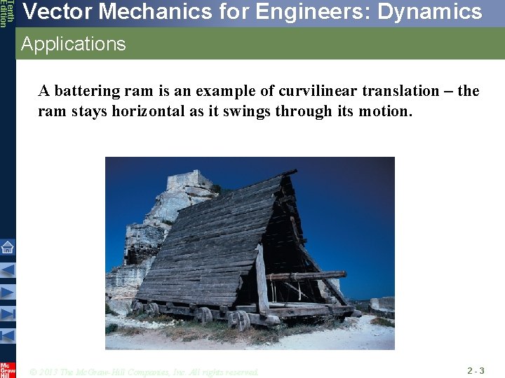 Tenth Edition Vector Mechanics for Engineers: Dynamics Applications A battering ram is an example