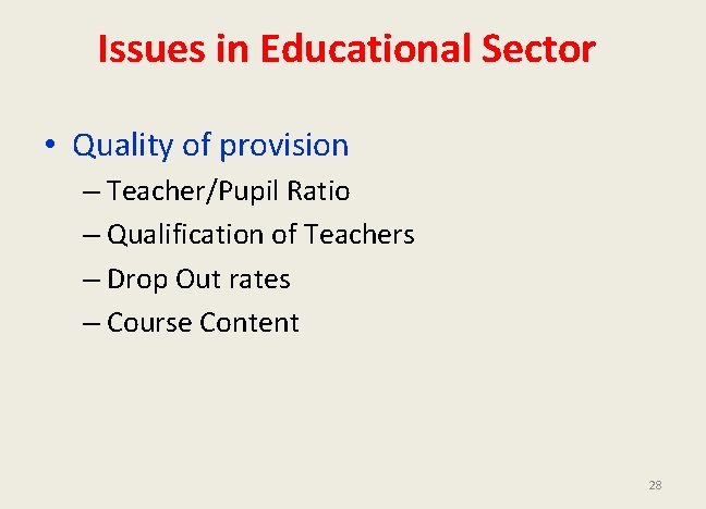 Issues in Educational Sector • Quality of provision – Teacher/Pupil Ratio – Qualification of