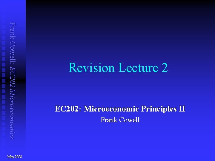 Frank Cowell: EC 202 Microeconomics May 2008 Revision Lecture 2 EC 202: Microeconomic Principles