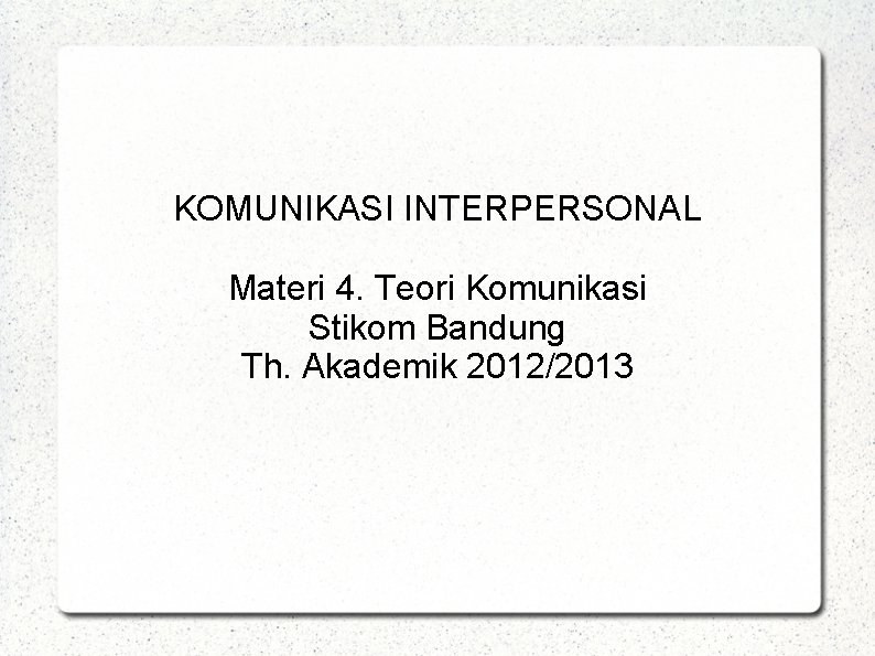 KOMUNIKASI INTERPERSONAL Materi 4. Teori Komunikasi Stikom Bandung Th. Akademik 2012/2013 