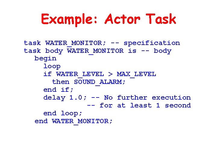 Example: Actor Task task WATER_MONITOR; -- specification task body WATER_MONITOR is -- body begin Example: Actor Task task WATER_MONITOR; -- specification task body WATER_MONITOR is -- body begin