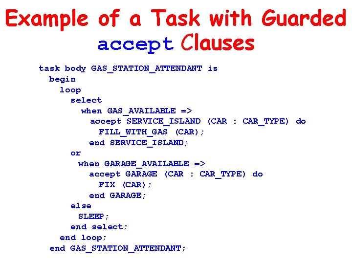 Example of a Task with Guarded accept Clauses task body GAS_STATION_ATTENDANT is begin loop Example of a Task with Guarded accept Clauses task body GAS_STATION_ATTENDANT is begin loop