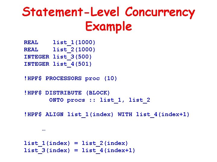 Statement-Level Concurrency Example REAL INTEGER list_1(1000) list_2(1000) list_3(500) list_4(501) !HPF$ PROCESSORS proc (10) !HPF$ Statement-Level Concurrency Example REAL INTEGER list_1(1000) list_2(1000) list_3(500) list_4(501) !HPF$ PROCESSORS proc (10) !HPF$