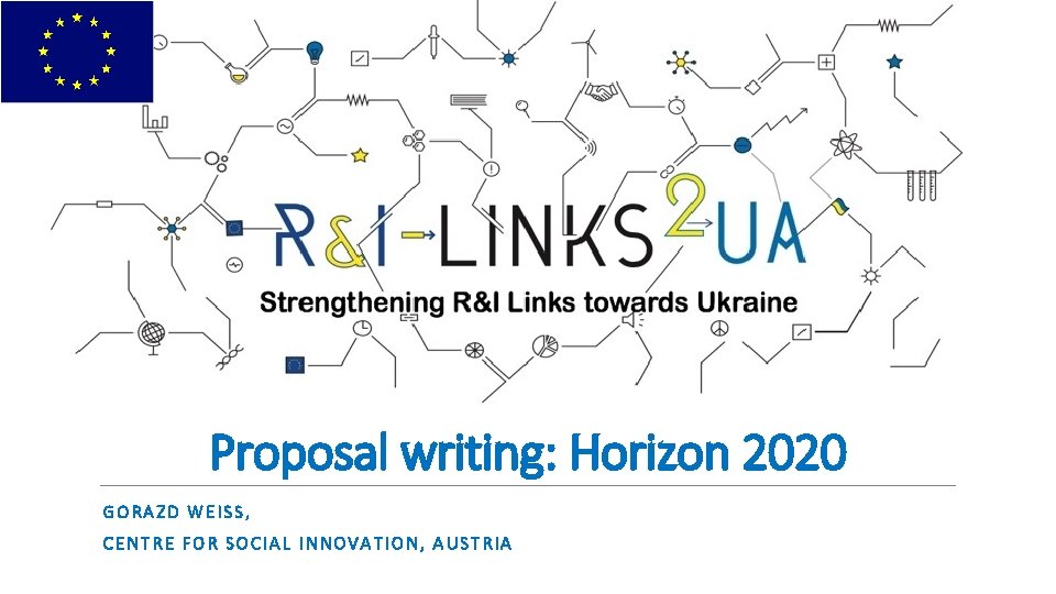 Proposal writing: Horizon 2020 GORAZD WEISS, CENTRE FOR SOCIAL INNOVATION, AUSTRIA 