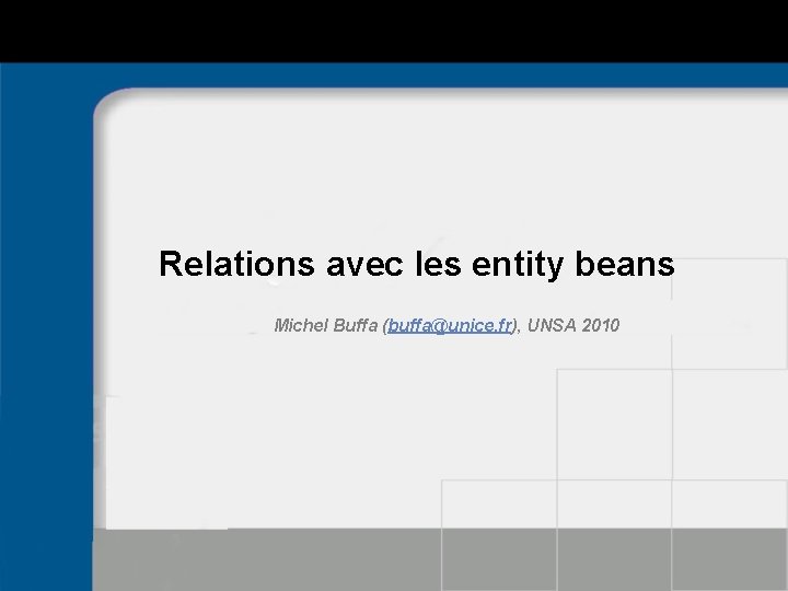 Relations avec les entity beans Michel Buffa (buffa@unice. fr), UNSA 2010 