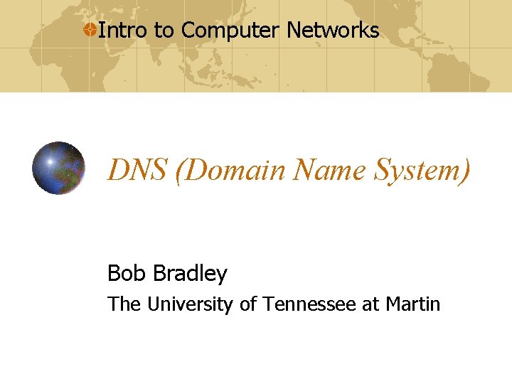 Intro to Computer Networks DNS (Domain Name System) Bob Bradley The University of Tennessee Intro to Computer Networks DNS (Domain Name System) Bob Bradley The University of Tennessee