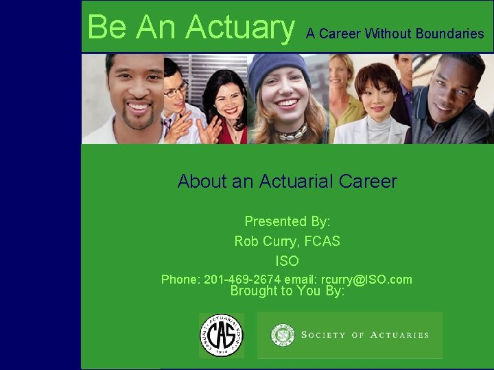 Be An Actuary A Career Without Boundaries About an Actuarial Career Presented By: Brought