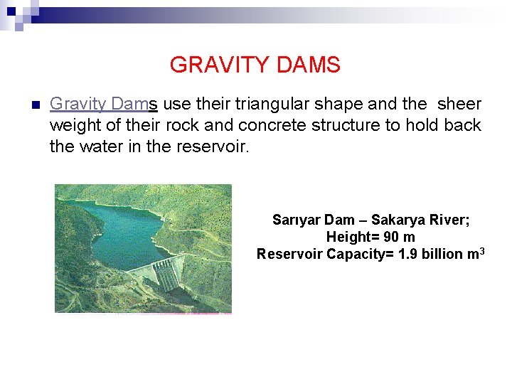 GRAVITY DAMS n Gravity Dams use their triangular shape and the sheer weight of