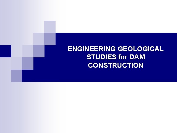 ENGINEERING GEOLOGICAL STUDIES for DAM CONSTRUCTION 