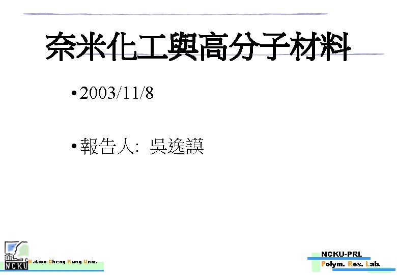 奈米化 與高分子材料 • 2003/11/8 • 報告人: 吳逸謨 Nation Cheng Kung Univ. NCKU-PRL Polym. Res.