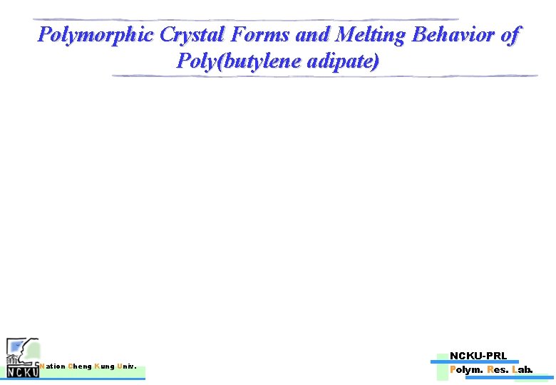 Polymorphic Crystal Forms and Melting Behavior of Poly(butylene adipate) Nation Cheng Kung Univ. NCKU-PRL