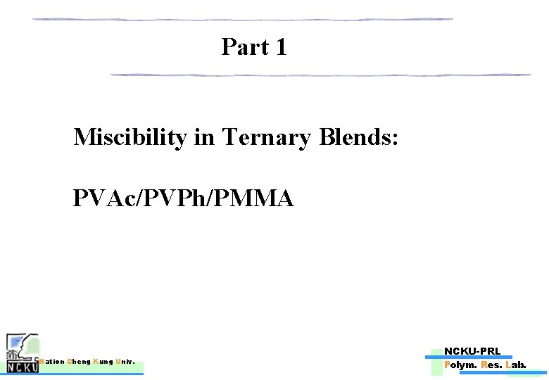 Part 1 Miscibility in Ternary Blends: PVAc/PVPh/PMMA Nation Cheng Kung Univ. NCKU-PRL Polym. Res.