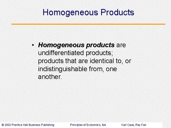 Homogeneous Products • Homogeneous products are undifferentiated products; products that are identical to, or