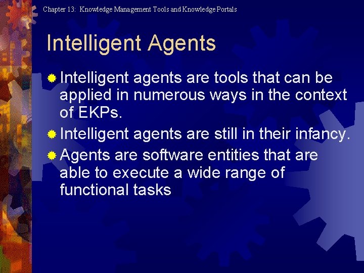 Chapter 13: Knowledge Management Tools and Knowledge Portals Intelligent Agents ® Intelligent agents are