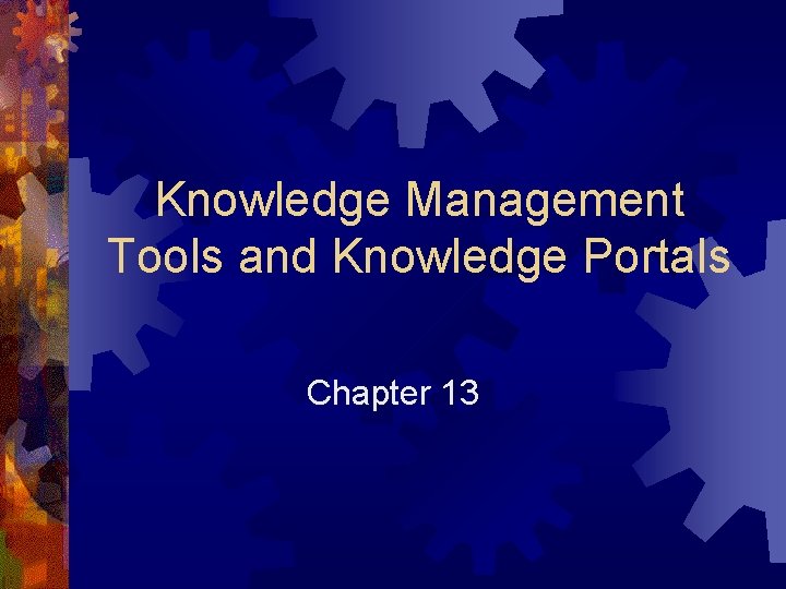 Knowledge Management Tools and Knowledge Portals Chapter 13 