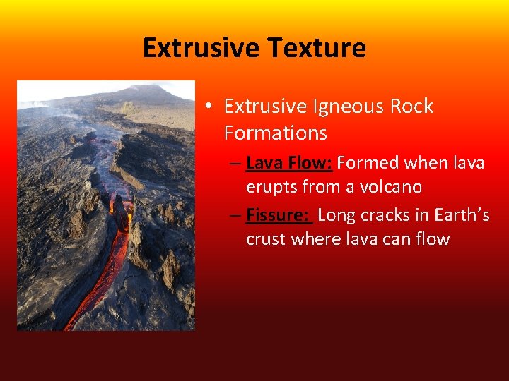 Extrusive Texture • Extrusive Igneous Rock Formations – Lava Flow: Formed when lava erupts