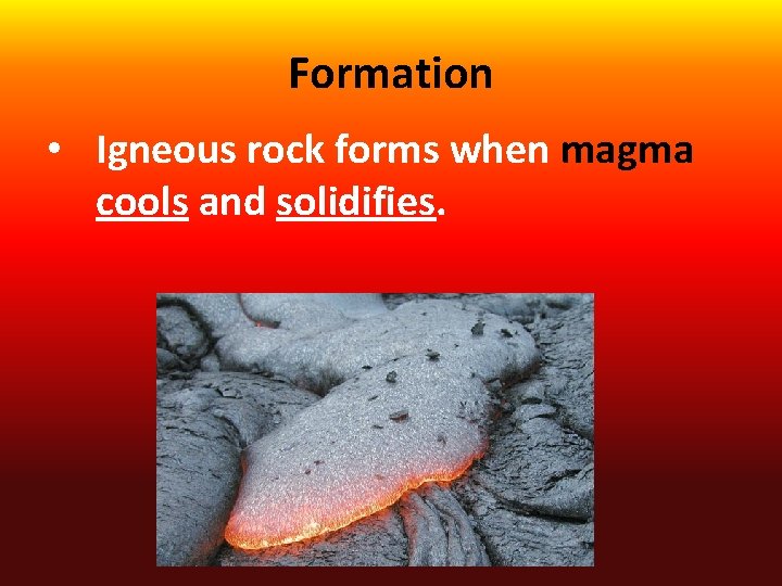 Formation • Igneous rock forms when magma cools and solidifies. 