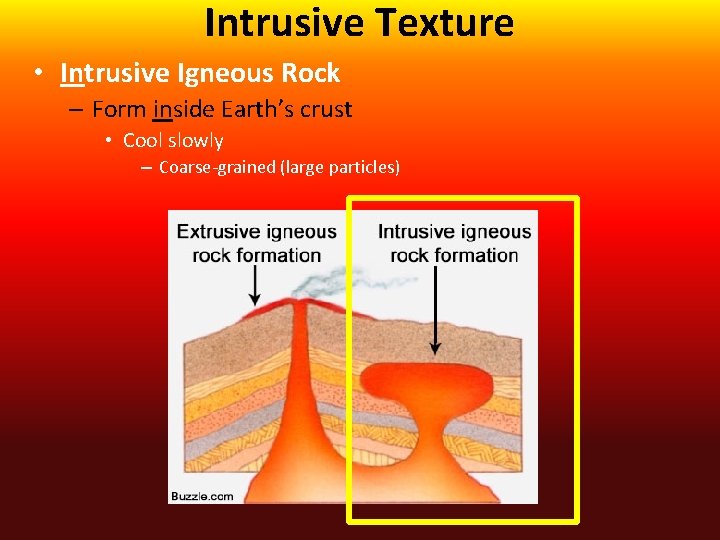 Intrusive Texture • Intrusive Igneous Rock – Form inside Earth’s crust • Cool slowly