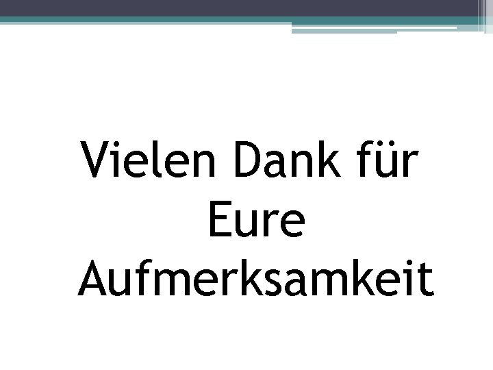 Vielen Dank für Eure Aufmerksamkeit 
