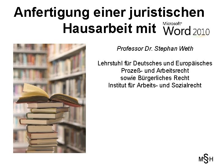 Anfertigung einer juristischen Hausarbeit mit Professor Dr. Stephan Weth Lehrstuhl für Deutsches und Europäisches